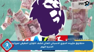«حقائق مثيرة» الدوري الإسباني المالي كشف التوازن الحقيقي لميزانيات الأندية اليوم